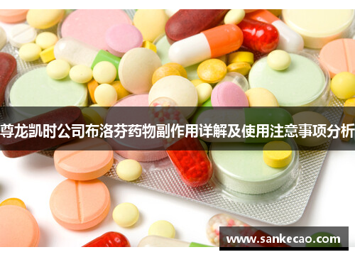 尊龙凯时公司布洛芬药物副作用详解及使用注意事项分析