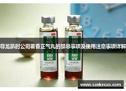 尊龙凯时公司藿香正气丸的禁忌事项及使用注意事项详解