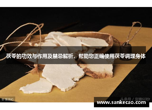 茯苓的功效与作用及禁忌解析，帮助您正确使用茯苓调理身体
